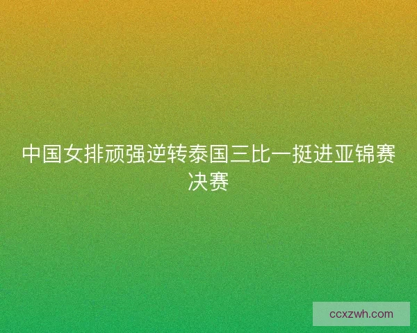 中国女排顽强逆转泰国三比一挺进亚锦赛决赛