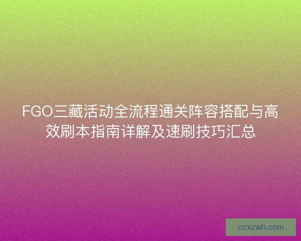 FGO三藏活动全流程通关阵容搭配与高效刷本指南详解及速刷技巧汇总