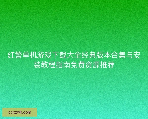 红警单机游戏下载大全经典版本合集与安装教程指南免费资源推荐