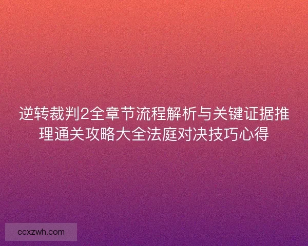 逆转裁判2全章节流程解析与关键证据推理通关攻略大全法庭对决技巧心得